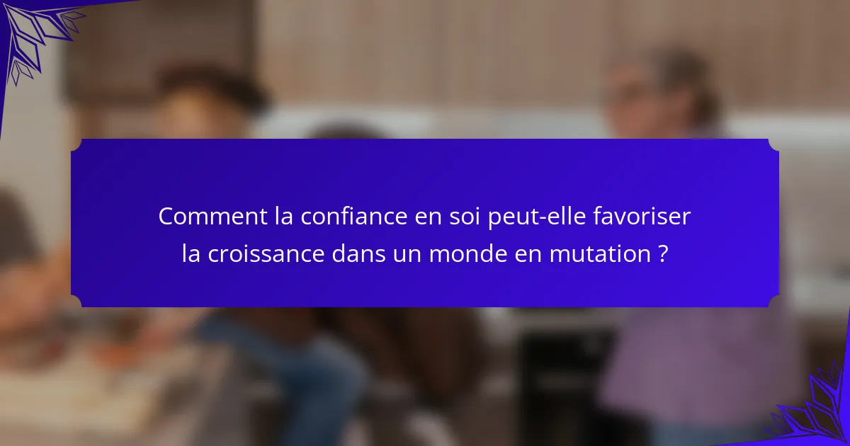 Comment la confiance en soi peut-elle favoriser la croissance dans un monde en mutation ?