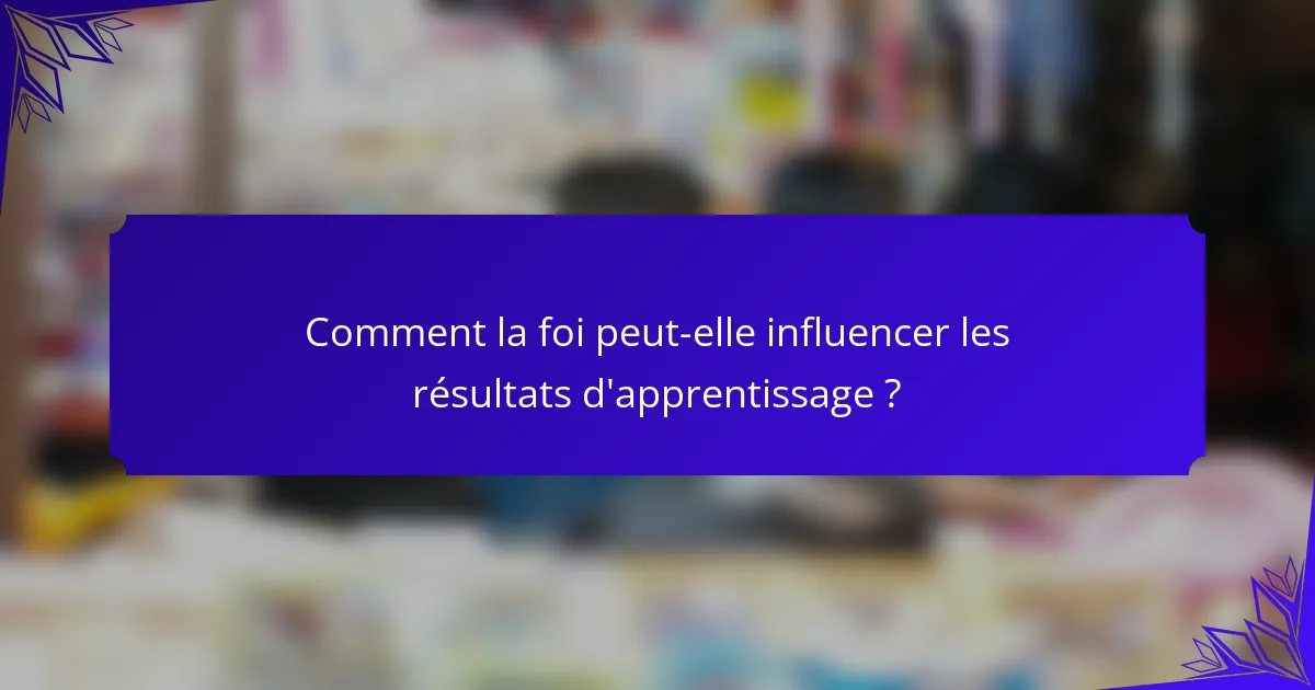 Comment la foi peut-elle influencer les résultats d'apprentissage ?