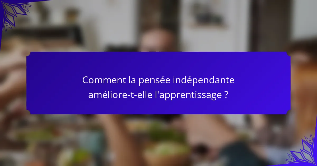Comment la pensée indépendante améliore-t-elle l'apprentissage ?