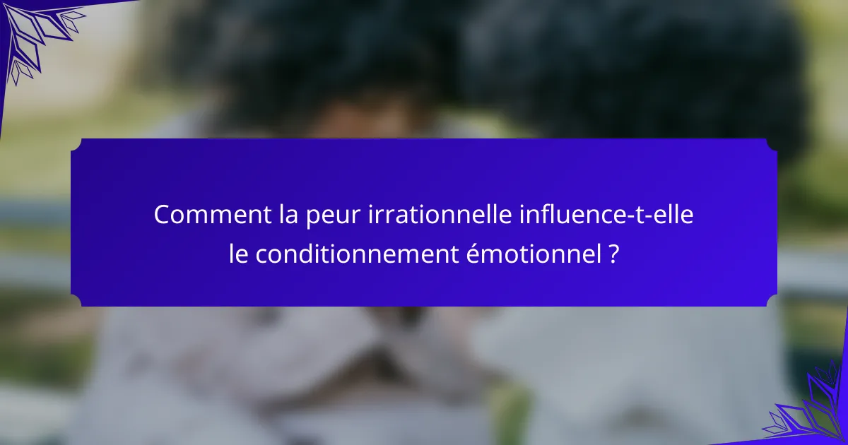 Comment la peur irrationnelle influence-t-elle le conditionnement émotionnel ?