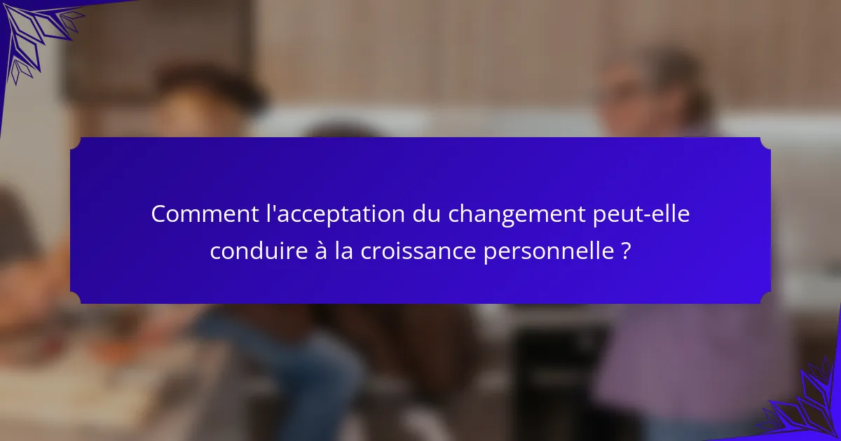 Comment l'acceptation du changement peut-elle conduire à la croissance personnelle ?