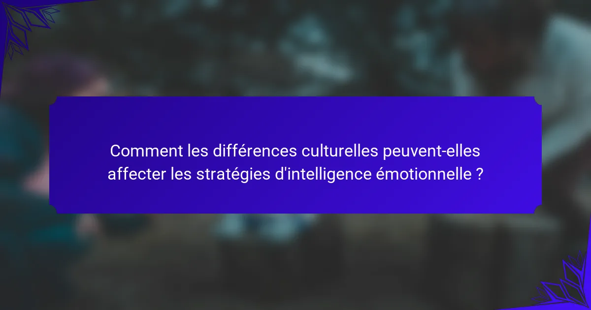 Comment les différences culturelles peuvent-elles affecter les stratégies d'intelligence émotionnelle ?