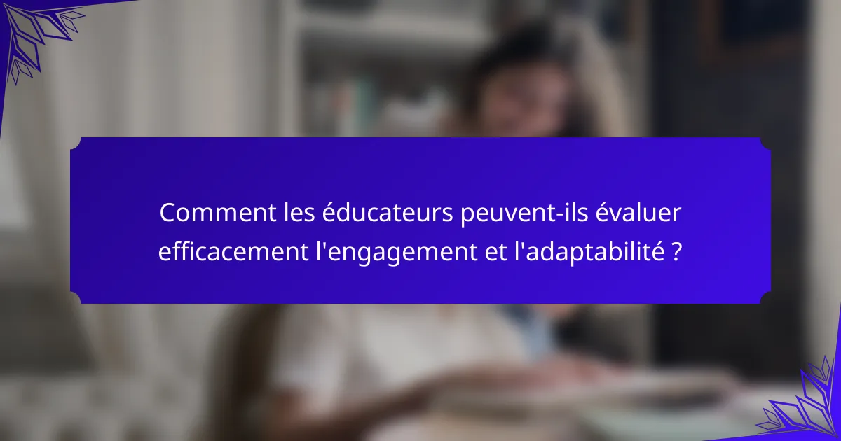 Comment les éducateurs peuvent-ils évaluer efficacement l'engagement et l'adaptabilité ?