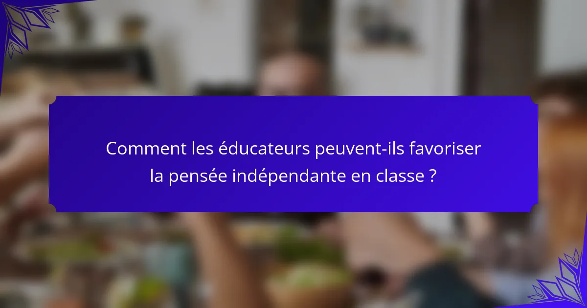 Comment les éducateurs peuvent-ils favoriser la pensée indépendante en classe ?