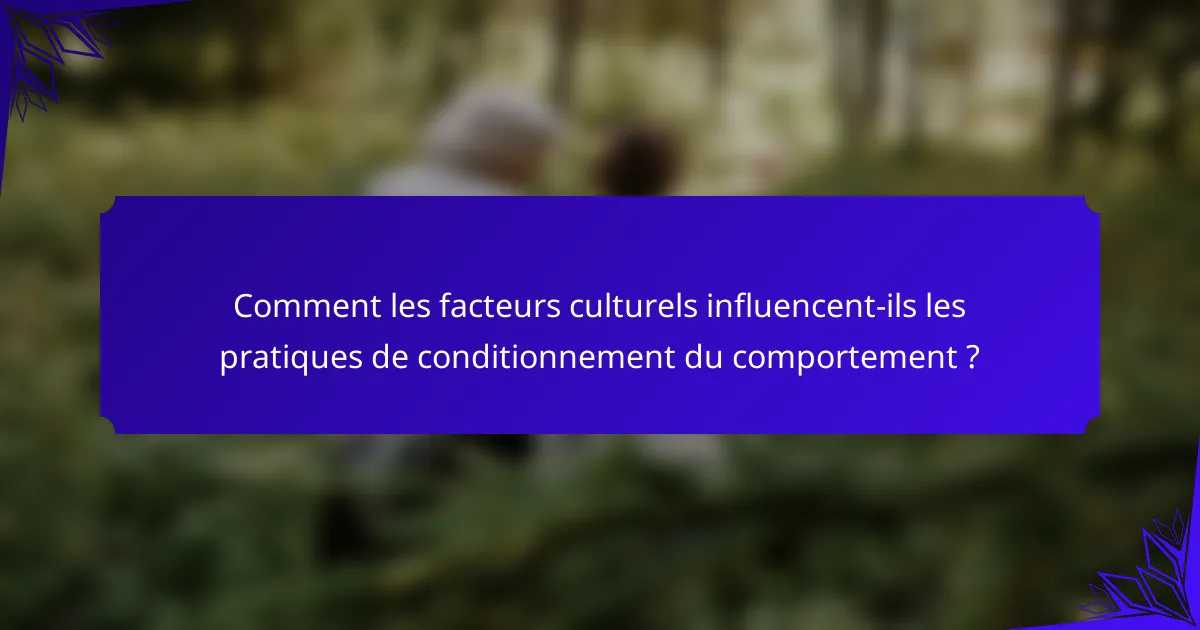 Comment les facteurs culturels influencent-ils les pratiques de conditionnement du comportement ?
