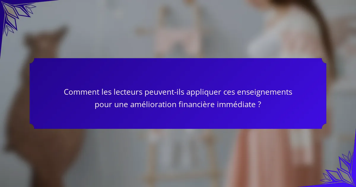 Comment les lecteurs peuvent-ils appliquer ces enseignements pour une amélioration financière immédiate ?