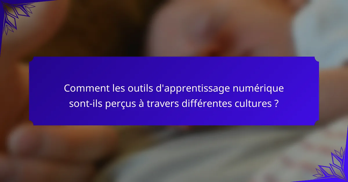 Comment les outils d'apprentissage numérique sont-ils perçus à travers différentes cultures ?