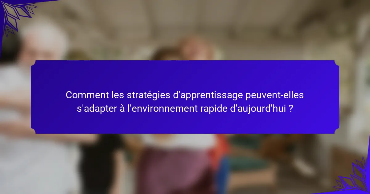 Comment les stratégies d'apprentissage peuvent-elles s'adapter à l'environnement rapide d'aujourd'hui ?
