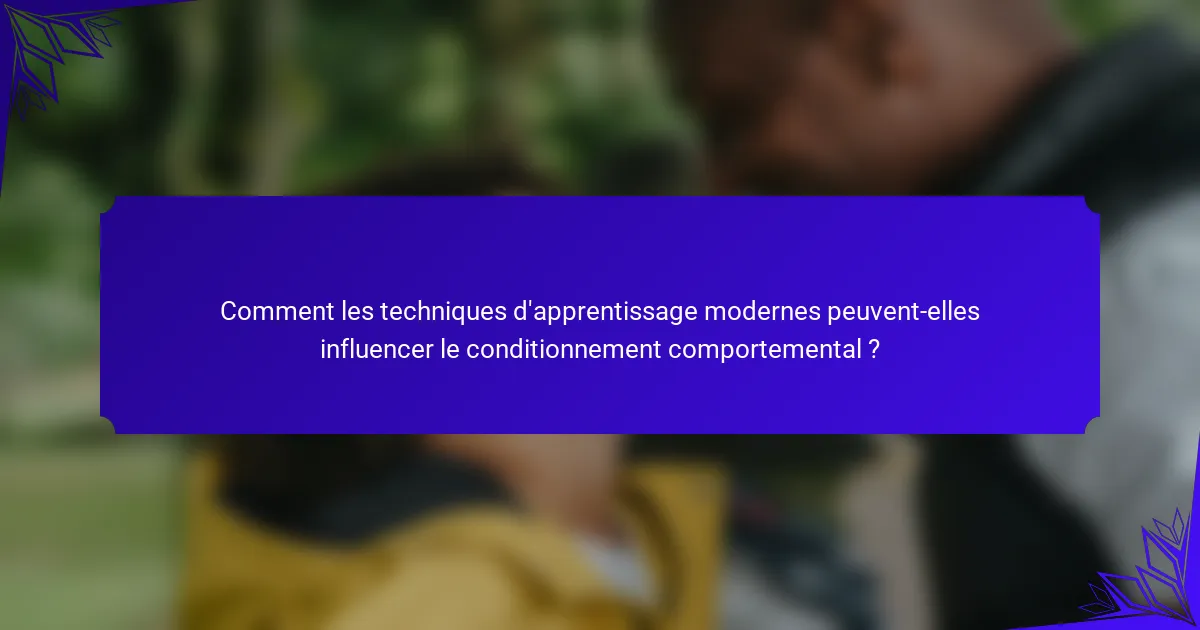 Comment les techniques d'apprentissage modernes peuvent-elles influencer le conditionnement comportemental ?