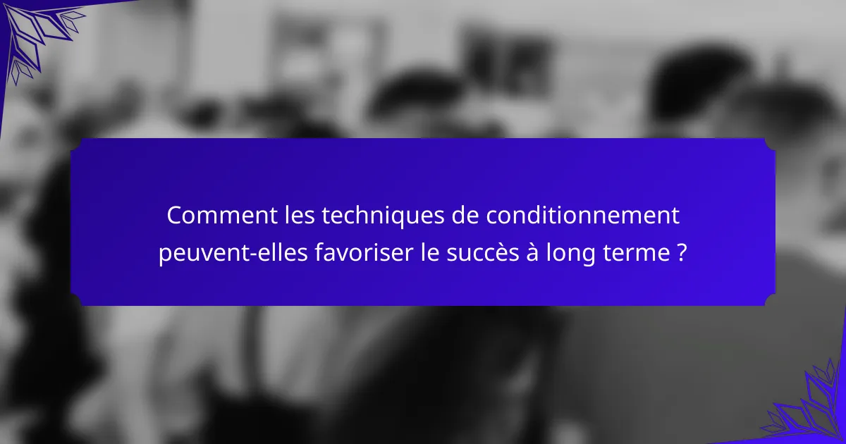 Comment les techniques de conditionnement peuvent-elles favoriser le succès à long terme ?