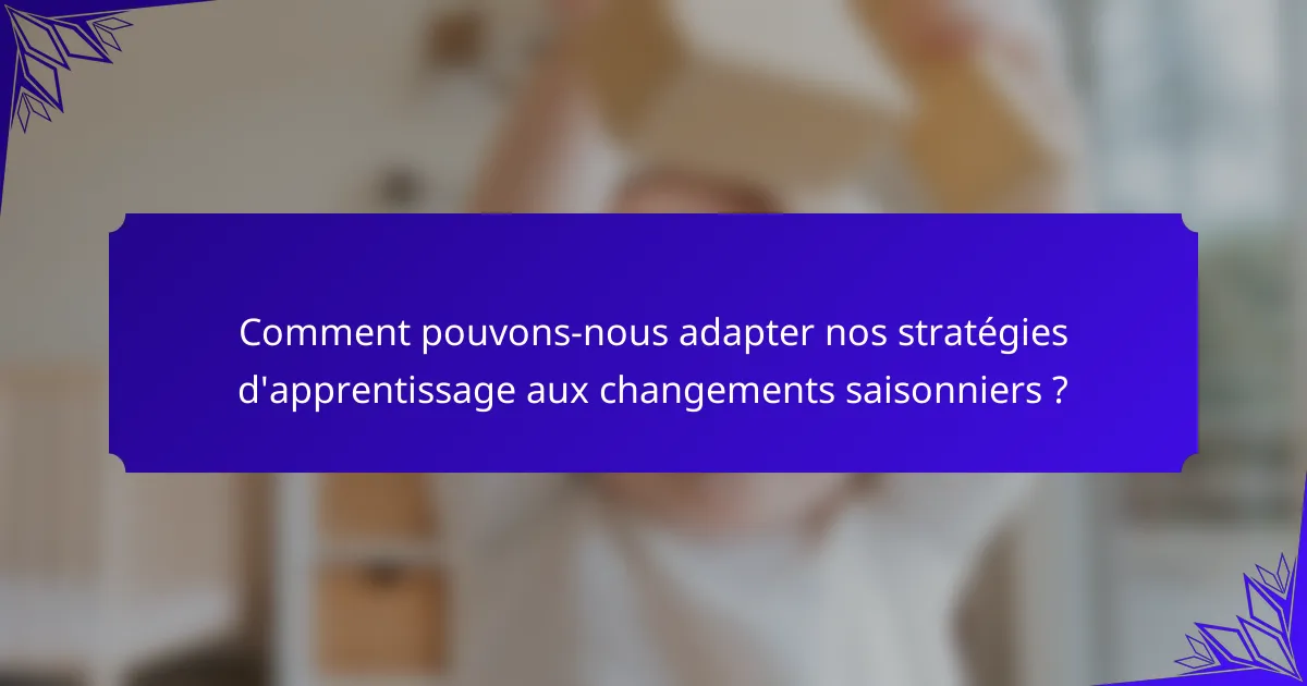 Comment pouvons-nous adapter nos stratégies d'apprentissage aux changements saisonniers ?