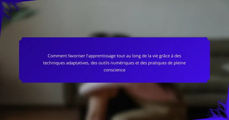Comment favoriser l’apprentissage tout au long de la vie grâce à des techniques adaptatives, des outils numériques et des pratiques de pleine conscience
