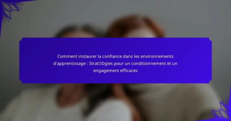 Comment instaurer la confiance dans les environnements d’apprentissage : Stratégies pour un conditionnement et un engagement efficaces