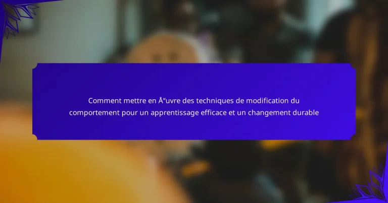 Comment mettre en œuvre des techniques de modification du comportement pour un apprentissage efficace et un changement durable