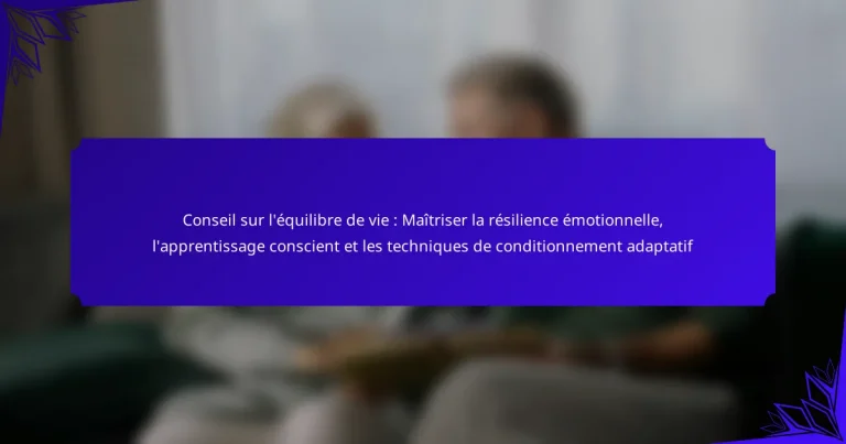Conseil sur l’équilibre de vie : Maîtriser la résilience émotionnelle, l’apprentissage conscient et les techniques de conditionnement adaptatif
