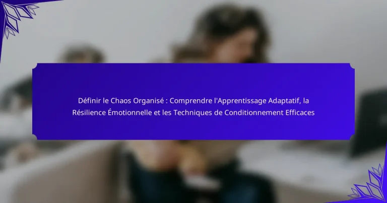 Définir le Chaos Organisé : Comprendre l’Apprentissage Adaptatif, la Résilience Émotionnelle et les Techniques de Conditionnement Efficaces