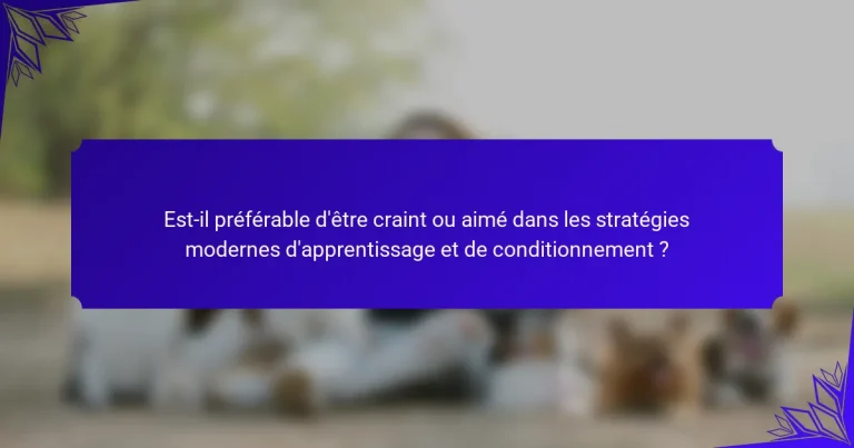 Est-il préférable d’être craint ou aimé dans les stratégies modernes d’apprentissage et de conditionnement ?