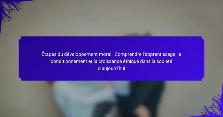 Étapes du développement moral : Comprendre l’apprentissage, le conditionnement et la croissance éthique dans la société d’aujourd’hui
