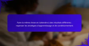 Faire la même chose et s’attendre à des résultats différents : repenser les stratégies d’apprentissage et de conditionnement