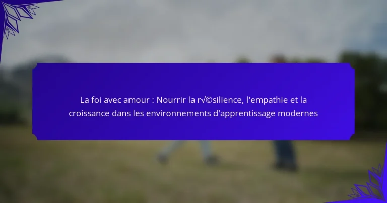 La foi avec amour : Nourrir la résilience, l’empathie et la croissance dans les environnements d’apprentissage modernes