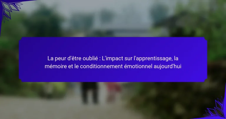 La peur d’être oublié : L’impact sur l’apprentissage, la mémoire et le conditionnement émotionnel aujourd’hui