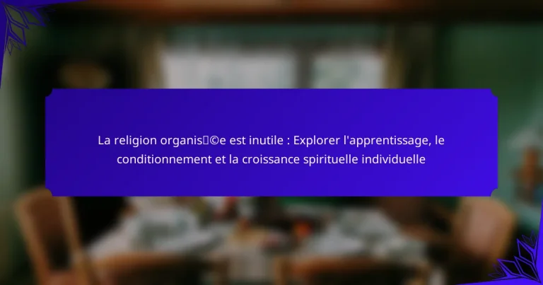 La religion organisée est inutile : Explorer l’apprentissage, le conditionnement et la croissance spirituelle individuelle