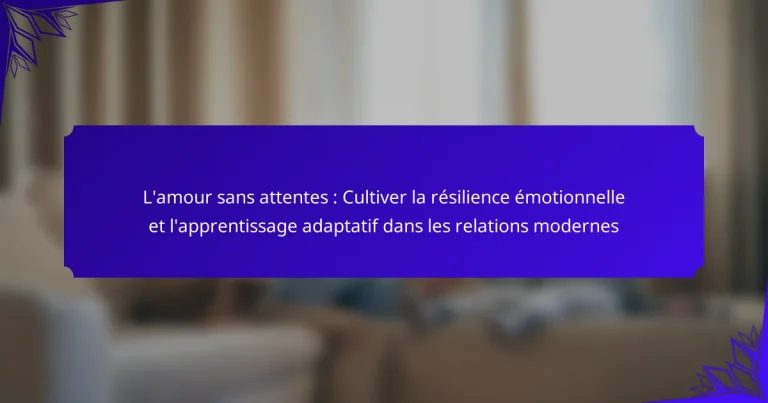 L’amour sans attentes : Cultiver la résilience émotionnelle et l’apprentissage adaptatif dans les relations modernes