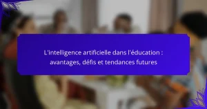 L’intelligence artificielle dans l’éducation : avantages, défis et tendances futures