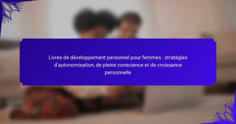 Livres de développement personnel pour femmes : stratégies d’autonomisation, de pleine conscience et de croissance personnelle