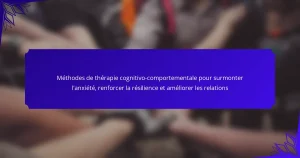 Méthodes de thérapie cognitivo-comportementale pour surmonter l’anxiété, renforcer la résilience et améliorer les relations