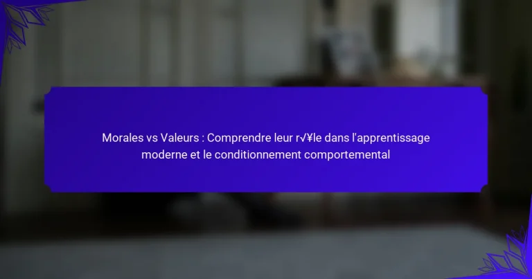Morales vs Valeurs : Comprendre leur rôle dans l’apprentissage moderne et le conditionnement comportemental
