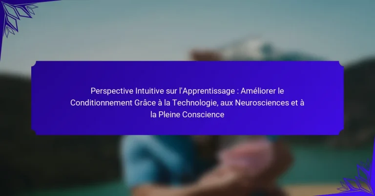 Perspective Intuitive sur l’Apprentissage : Améliorer le Conditionnement Grâce à la Technologie, aux Neurosciences et à la Pleine Conscience