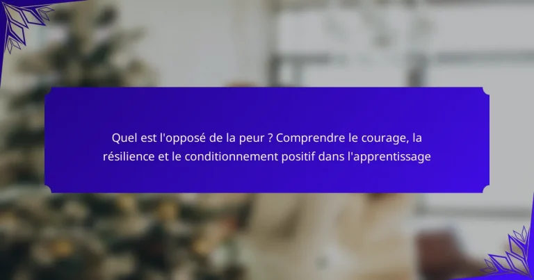 Quel est l’opposé de la peur ? Comprendre le courage, la résilience et le conditionnement positif dans l’apprentissage