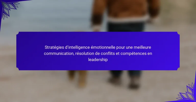 Stratégies d’intelligence émotionnelle pour une meilleure communication, résolution de conflits et compétences en leadership