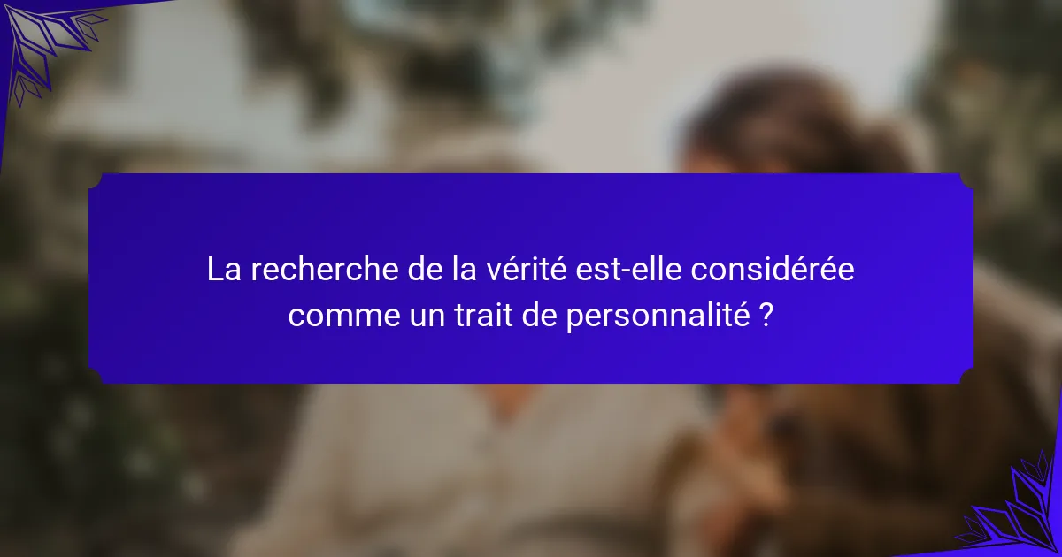 La recherche de la vérité est-elle considérée comme un trait de personnalité ?