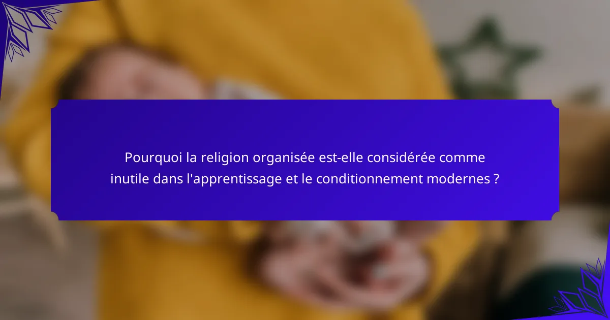 Pourquoi la religion organisée est-elle considérée comme inutile dans l'apprentissage et le conditionnement modernes ?