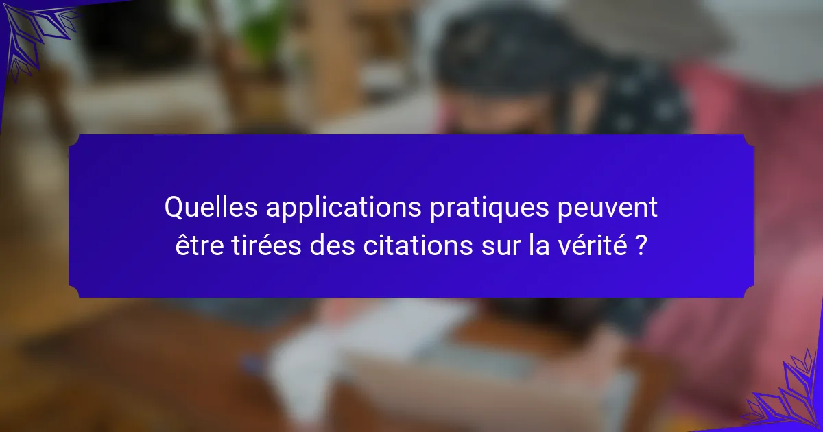 Quelles applications pratiques peuvent être tirées des citations sur la vérité ?