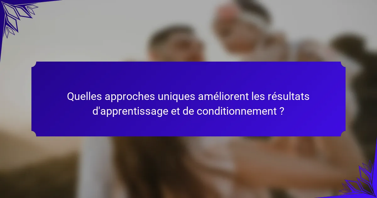 Quelles approches uniques améliorent les résultats d'apprentissage et de conditionnement ?