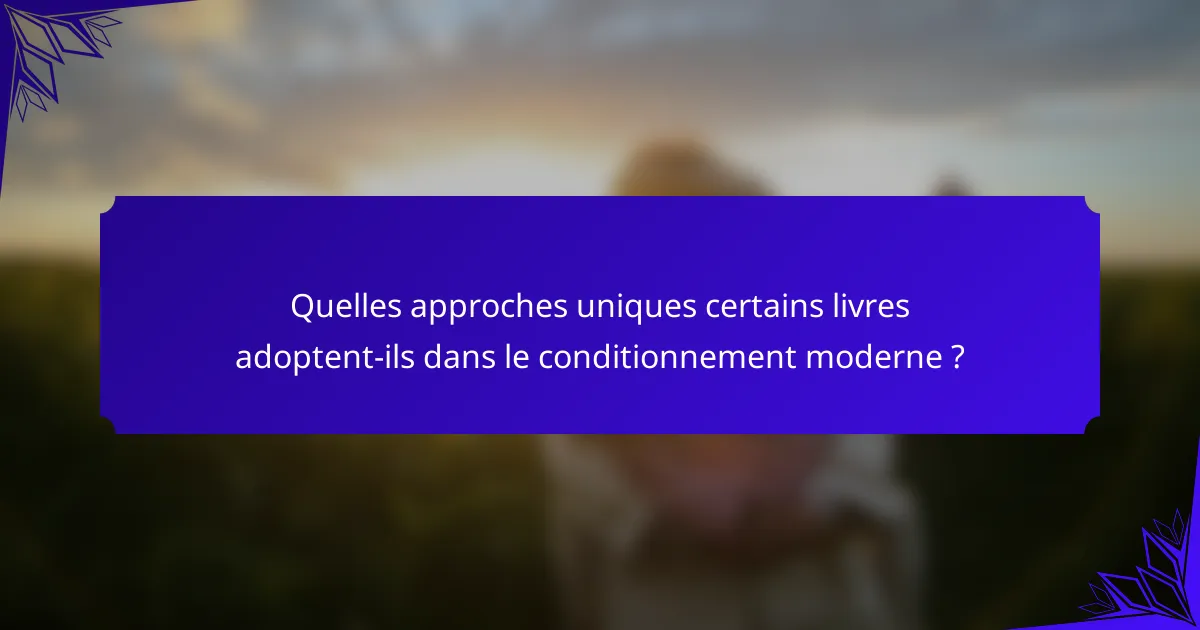Quelles approches uniques certains livres adoptent-ils dans le conditionnement moderne ?