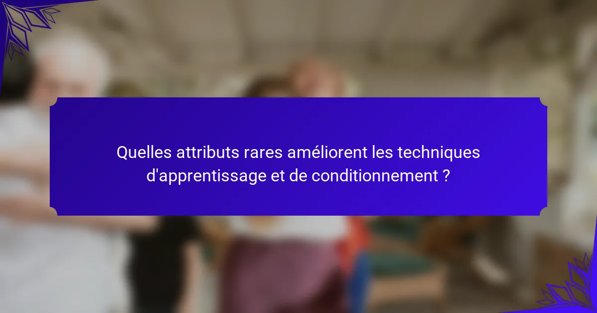 Quelles attributs rares améliorent les techniques d'apprentissage et de conditionnement ?