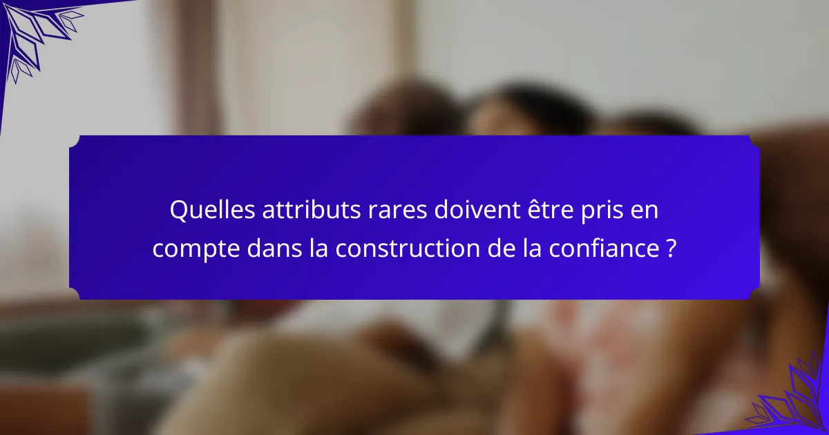 Quelles attributs rares doivent être pris en compte dans la construction de la confiance ?