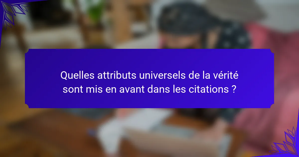 Quelles attributs universels de la vérité sont mis en avant dans les citations ?