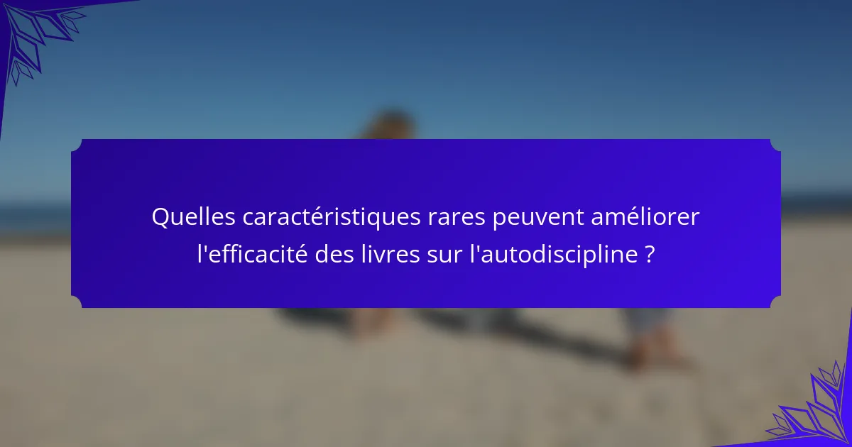 Quelles caractéristiques rares peuvent améliorer l'efficacité des livres sur l'autodiscipline ?