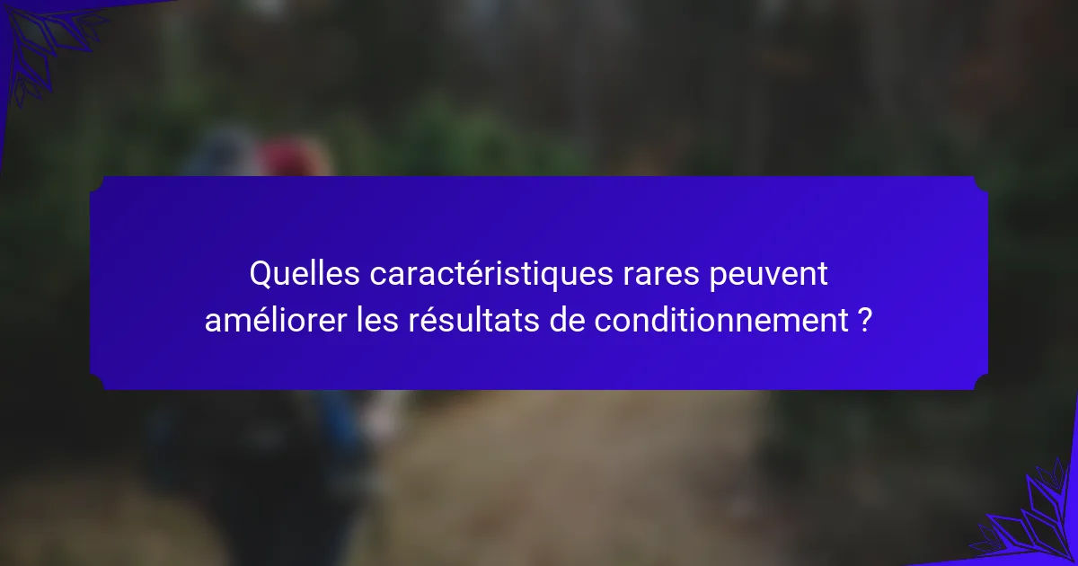 Quelles caractéristiques rares peuvent améliorer les résultats de conditionnement ?