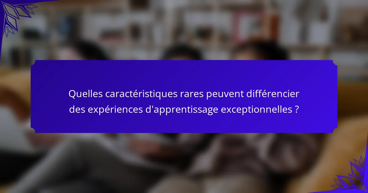 Quelles caractéristiques rares peuvent différencier des expériences d'apprentissage exceptionnelles ?
