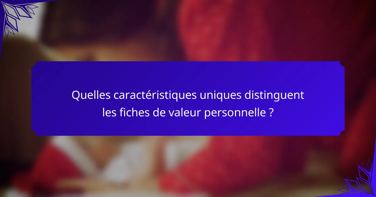 Quelles caractéristiques uniques distinguent les fiches de valeur personnelle ?