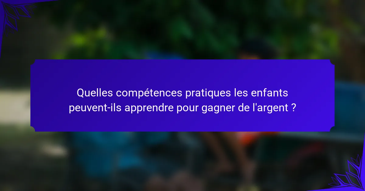 Quelles compétences pratiques les enfants peuvent-ils apprendre pour gagner de l'argent ?