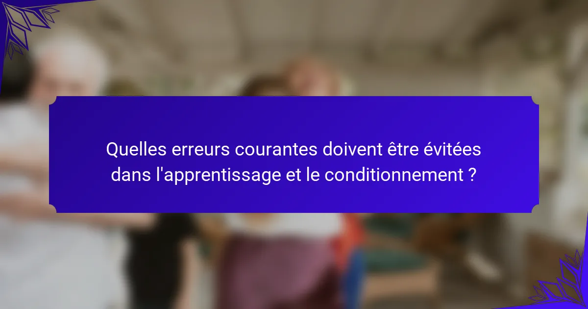 Quelles erreurs courantes doivent être évitées dans l'apprentissage et le conditionnement ?