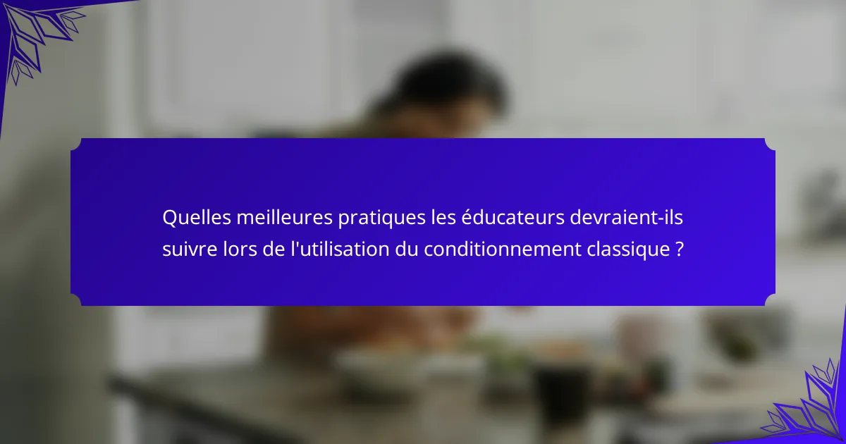 Quelles meilleures pratiques les éducateurs devraient-ils suivre lors de l'utilisation du conditionnement classique ?