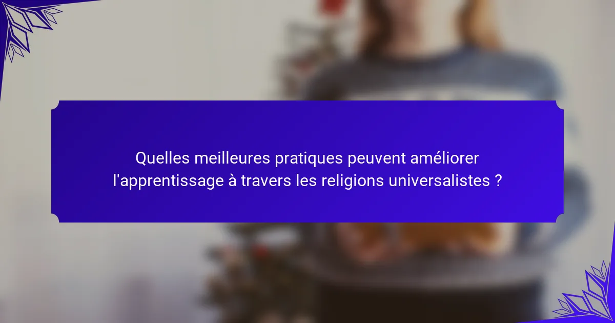 Quelles meilleures pratiques peuvent améliorer l'apprentissage à travers les religions universalistes ?
